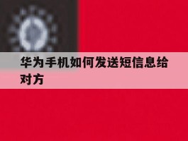 华为手机如何发送短信息给对方