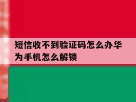 短信收不到验证码怎么办华为手机怎么解锁