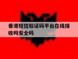 关于香港短信验证码平台在线接收吗安全吗的信息