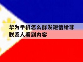 华为手机怎么群发短信给非联系人看到内容