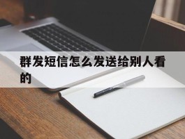 群发短信怎么发送给别人看的