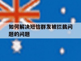 如何解决短信群发被拦截问题的问题