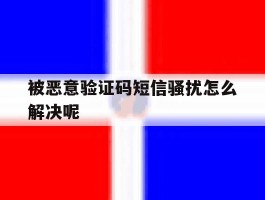 被恶意验证码短信骚扰怎么解决呢