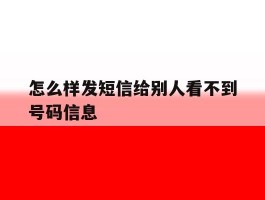 怎么样发短信给别人看不到号码信息