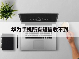 华为手机所有短信收不到