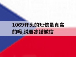 1069开头的短信是真实的吗,说要冻结微信