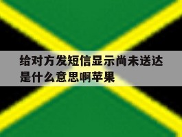 给对方发短信显示尚未送达是什么意思啊苹果