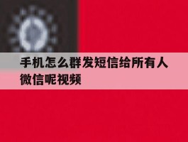 手机怎么群发短信给所有人微信呢视频