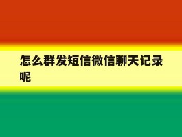 怎么群发短信微信聊天记录呢
