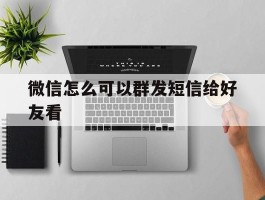 微信怎么可以群发短信给好友看