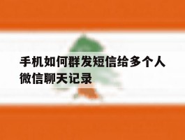 手机如何群发短信给多个人微信聊天记录