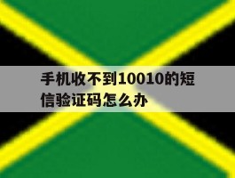 手机收不到10010的短信验证码怎么办