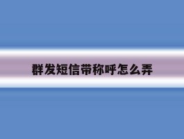 群发短信带称呼怎么弄