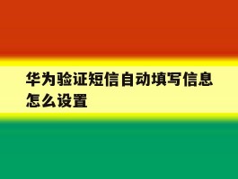 华为验证短信自动填写信息怎么设置