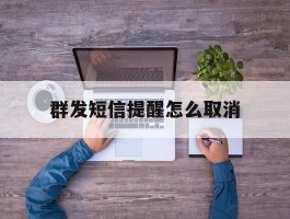 群发短信提醒怎么取消