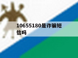 10655180是诈骗短信吗