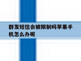 群发短信会被限制吗苹果手机怎么办呢