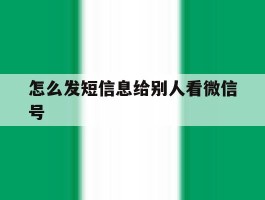 怎么发短信息给别人看微信号