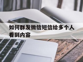 如何群发微信短信给多个人看到内容