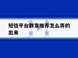 短信平台群发推荐怎么弄的出来