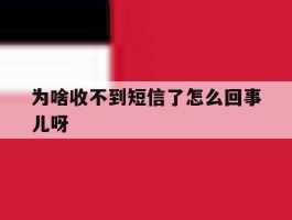 为啥收不到短信了怎么回事儿呀