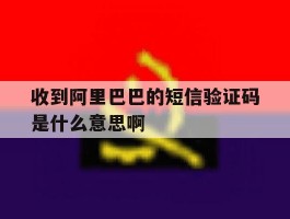 收到阿里巴巴的短信验证码是什么意思啊