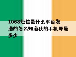 1068短信是什么平台发送的怎么知道我的手机号是多少的简单介绍