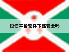 短信平台软件下载安全吗