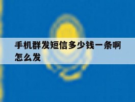 关于手机群发短信多少钱一条啊怎么发的信息