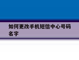 如何更改手机短信中心号码名字