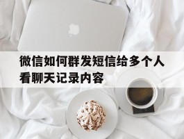 微信如何群发短信给多个人看聊天记录内容