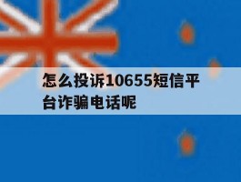 包含怎么投诉10655短信平台诈骗电话呢的词条