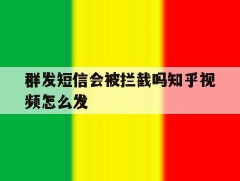 群发短信会被拦截吗知乎视频怎么发