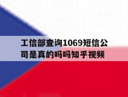 关于工信部查询1069短信公司是真的吗吗知乎视频的信息
