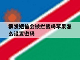 群发短信会被拦截吗苹果怎么设置密码