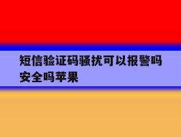 短信验证码骚扰可以报警吗安全吗苹果