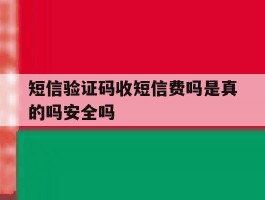 短信验证码收短信费吗是真的吗安全吗的简单介绍