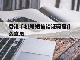 香港手机号短信验证码是什么意思