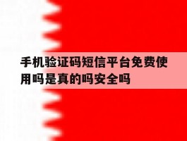手机验证码短信平台免费使用吗是真的吗安全吗的简单介绍