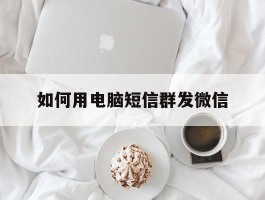 如何用电脑短信群发微信