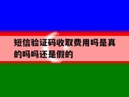 短信验证码收取费用吗是真的吗吗还是假的
