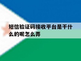 短信验证码接收平台是干什么的呢怎么弄