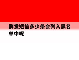 群发短信多少条会列入黑名单中呢