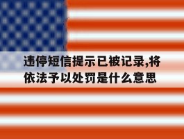 违停短信提示已被记录,将依法予以处罚是什么意思的简单介绍