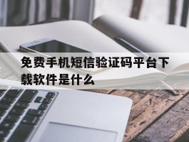 免费手机短信验证码平台下载软件是什么