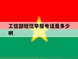 关于工信部短信举报电话是多少啊的信息