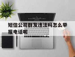 关于短信公司群发违法吗怎么举报电话呢的信息