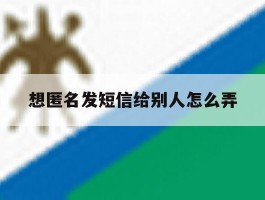 想匿名发短信给别人怎么弄