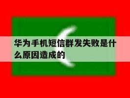 华为手机短信群发失败是什么原因造成的