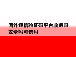 关于国外短信验证码平台收费吗安全吗可信吗的信息
